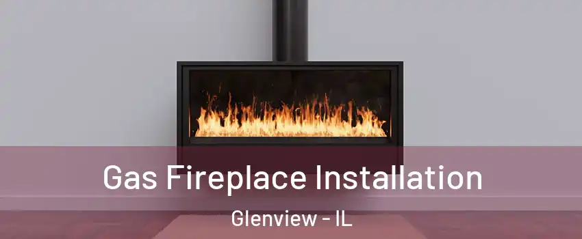  Gas Fireplace Installation Glenview - IL