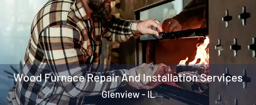  Wood Furnace Repair And Installation Services Glenview - IL